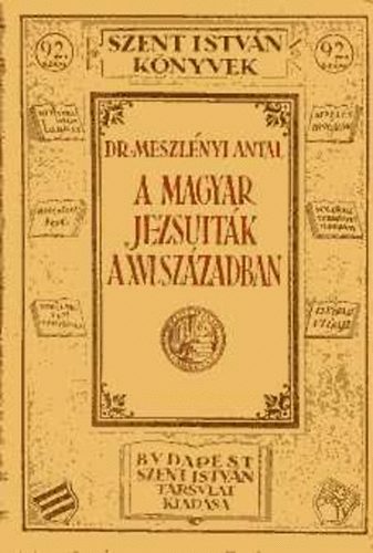 Meszlnyi Antal dr. - A magyar jezsuitk a XVI. szzadban (Szent Istvn knyvek 92.)