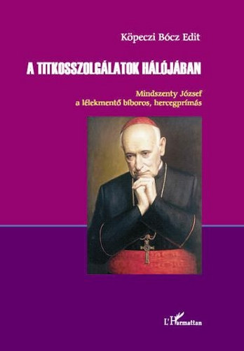 Köpeczi Bócz Edit - A titkosszolgálatok hálójában - Mindszenty József a lélekmentő bíboros, hercegprímás