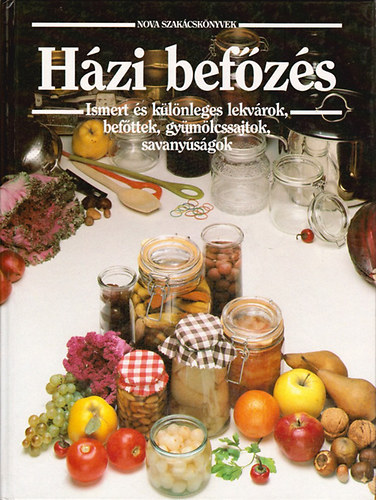 Szerk.: B. Fizil Éva Frank Júlia - Házi befőzés - Ismert és különleges lekvárok, dzsemek, befőttek, gyümölcssajtok, savanyúságok (Nova szakácskönyvek) (Miből mit készíthetünk?; Cukorbetegeknek, fogyókúrázóknak; Csemegék; Ételízesítők; Italok; Süteménytölt