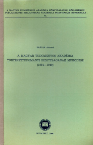 Fr�ter J�nosn� - A Magyar Tudom�nyos Akad�mia T�rt�nettudom�nyi Bizotts�g�nak m�k�d�se (1854-1949)