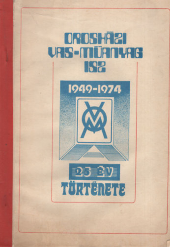 Berta Imre, Csomor Ferenc, Gugyella András, Seleszt Ferenc - Orosházi Vas-műanyag ISZ 1949-1974- 25 év története