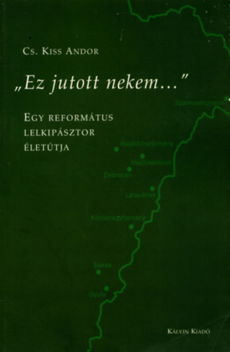 Cs. Kiss Andor - "Ez jutott nekem..."  - Egy reform�tus lelkip�sztor �let�tja