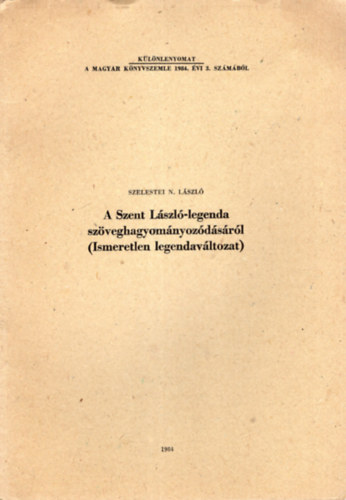 Szelestei N. Lszl - A Szent Lszl - legenda  szveghagyomnyozdsrl ( Ismeretlen legendavltozat ) Klnlenyomat