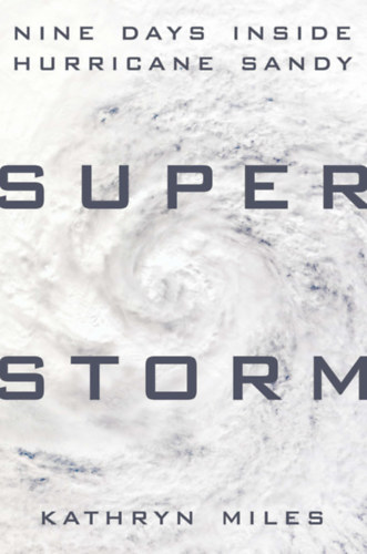 Kathryn Miles - Superstorm: Nine Days Inside Hurricane Sandy