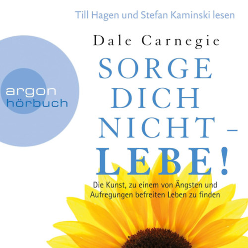 Dale Carnegie - Sorge dich nicht - lebe! Neu Die Kunst, zu einem von �ngsten und Aufregungen befreiten Leben zu finden.