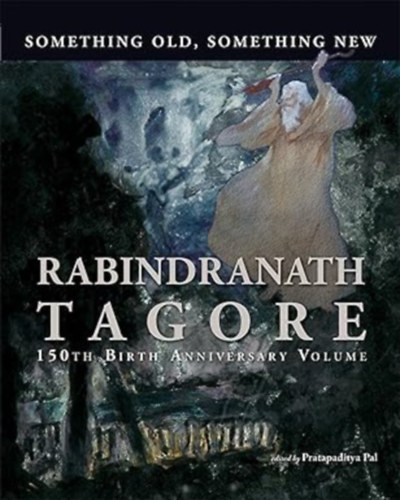 Pratapaditya Pal - Something Old, Something New: Rabindranath Tagore 150th Birth Anniversary