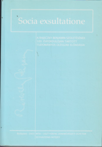 Dobszay L�szl� - Papp �gnes  (szerk.) - Socia exsultatione - A Rajeczky Benjamin sz�let�s�nek 100. �vfordul�j�n tartott tudom�nyos �l�szsak el�ad�sai