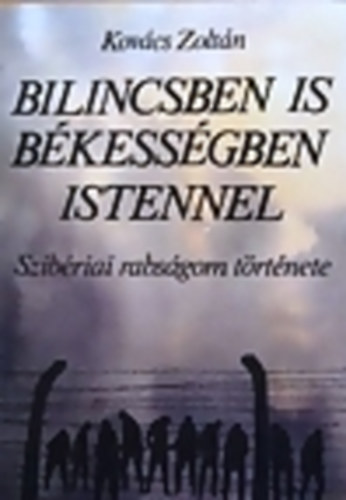 Kovács Zoltán - Bilincsben is békességben Istennel (Szibériai rabságom története)
