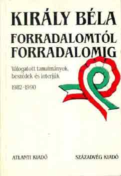 Kir�ly B�la - Forradalomt�l forradalomig (v�logatott tanulm�nyok, besz�dek �s int.)