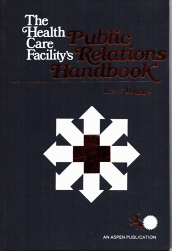 Lew Riggs  (szerk.) - The Health Care Facility's Public Relations Handbook