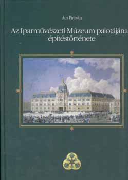 cs Piroska - Az Iparmvszeti Mzeum palotjnak ptstrtnete