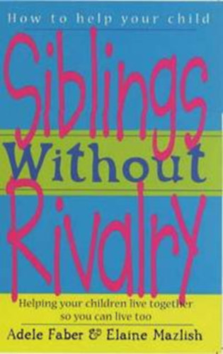 Elaine Mazlish - Adele Faber - Siblings Without Rivalry: How to Help Your Children Live Together So You Can Live Too