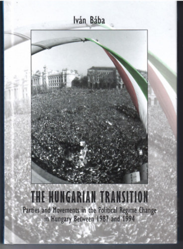 B�ba Iv�n - The Hungarian Transition. Parties and Movements in the Political Regime Change in Hungary between 1987 an 1994.