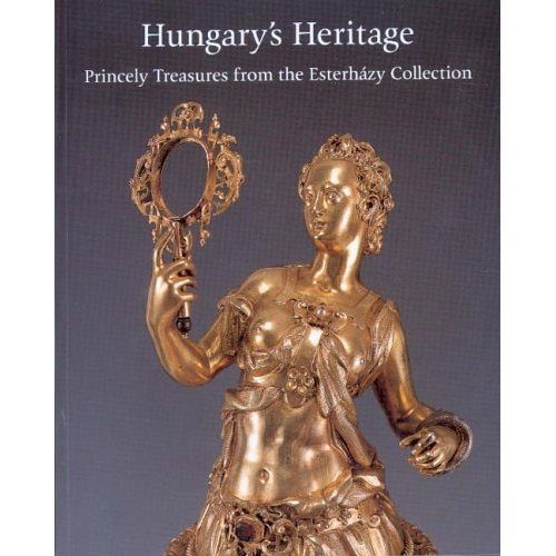 Andrs  Szilgyi (editor) - Hungary's Heritage - Princely Treasures fromthe Esterhzy Collection