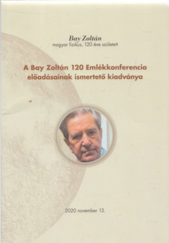 Dr. K�d�r Gy�rgy  (szerk.) - A Bay Zolt�n 120 Eml�kkonferencia el�ad�sainak ismertet� kiadv�nya - K�d�r Gy�rgy dedik�ci�j�val