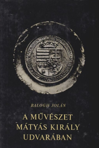 Balogh Joln - A mvszet Mtys kirly udvarban I-II.