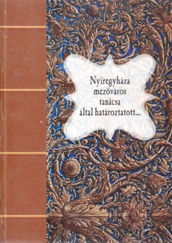 Nyíregyháza mezőváros tanácsa által határoztatott... (1793-1837) (Forrásválogatás)