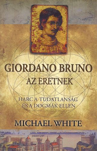 Michael White - Giordano Bruno, az eretnek - Harc a tudatlans�g �s a dogm�k ellen