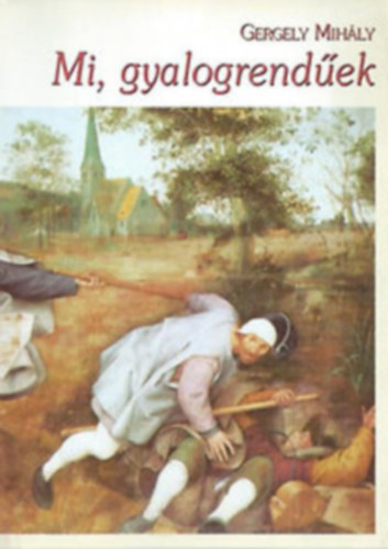 Gergelyi Mihály - Mi, gyalogrendűek - Korkép hetven jegyzetben