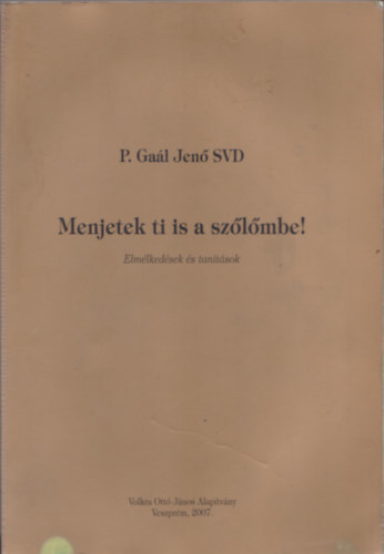 P. Gal Jen SVD - Menjetek ti is a szlmbe! - Elmlkedsek s tantsok