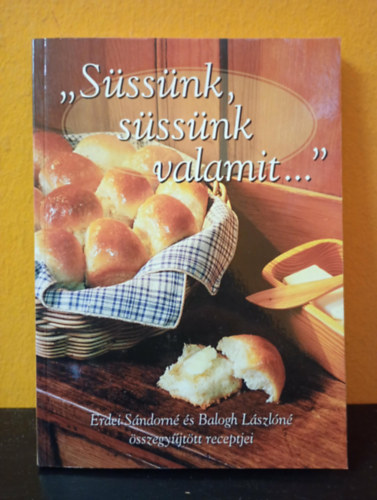 Balogh Lászlóné - "Süssünk, süssünk valamit..." - Erdei Sándorné és Balogh Lászlóné összegyűjtött receptjei