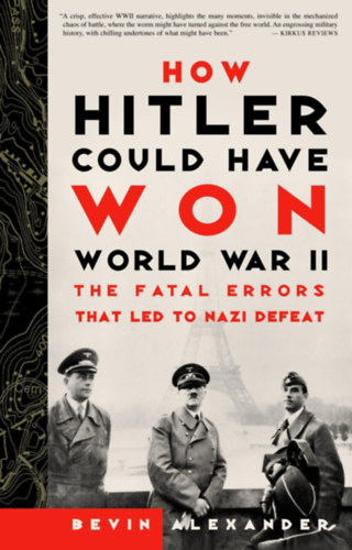 Bevin Alexander - How Hitler Could Have Won World War II - The Fatal Errors That Led to Nazi Defeat