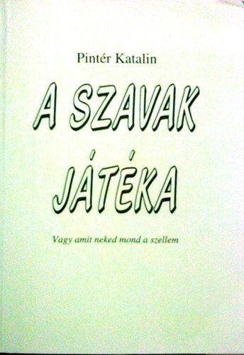 Pintr Katalin - A szavak jtka (Vagy amit neked mond a szellem)