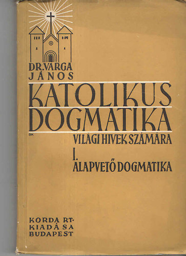 Dr. Varga Jnos - Katolikus dogmatika vilgi hvek szmra - I. Alapvet dogmatika