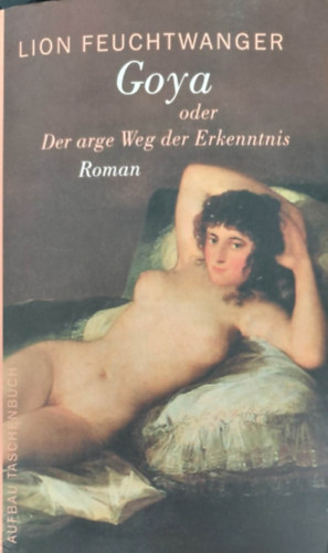 Lion Feuchtwanger - Goya oder der arge Weg der Erkenntnis
