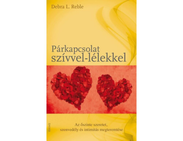 SZERZŐ Debra L. Reble SZERKESZTŐ Besenyő Viktória Molnár Eszter FORDÍTÓ Molnár Edit - Párkapcsolat szívvel-lélekkel AZ ŐSZINTE SZERETET, SZENVEDÉLY ÉS INTIMITÁS MEGTEREMTÉSE - A szívvel-lélekkel megélt párkapcsolat mint a feltétel nélküli szeretet kifejeződése