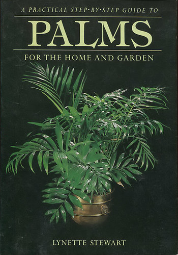 Lynette Stewart - A Practical Step-By-Step Guide to Palms for the Home and Garden