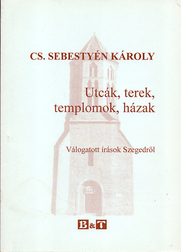 CS. Sebestyn Kroly - Utck, terek, templomok, hzak - Vlogatott rsok Szegedrl