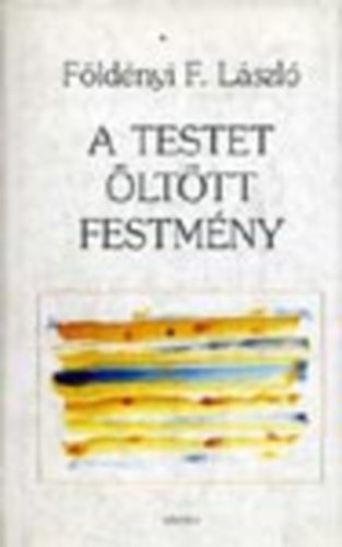 Földényi F. László - A testet öltött festmény (Látogatások műtermekben)- dedikált