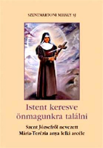 Szentmrtoni Mihly - Istent keresve nmagunkra tallni - Szent Jzsefrl nevezett Mria-Terzia anya lelki arcle