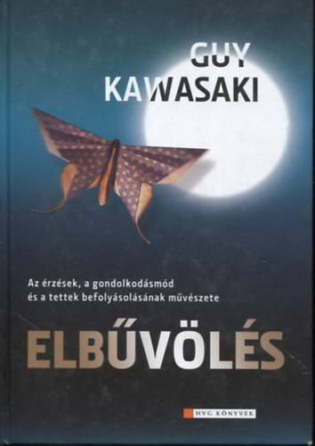 Guy Kawasaki - Elbvls - Az rzsek, a tettek s a gondolkodsmd befolysolsnak mvszete