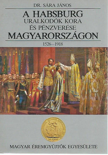 Sra Jnos Dr. - A Habsburg uralkodk kora s pnzverse Magyarorszgon 1526-1918