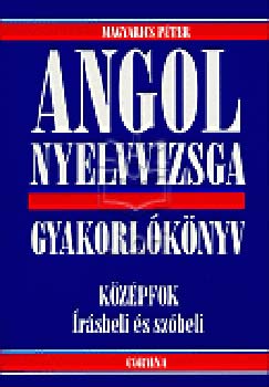 Magyarics Péter - Angol nyelvvizsga gyakorlókönyv-középfok írásbeli és szóbeli