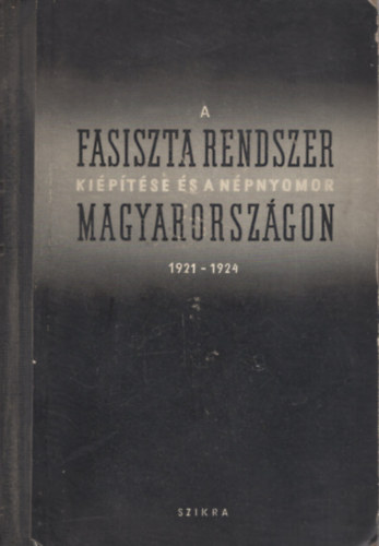 Karsai Elek  Nemes Dezs� (szerk.) - A fasiszta rendszer ki�p�t�se �s a n�pnyomor Magyarorsz�gon 1921-1924.