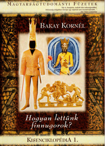 Bakay Korn�l - Hogyan lett�nk finnugorok? - Kisenciklop�dia 1. ( Magyars�gtudom�nyi F�zetek )