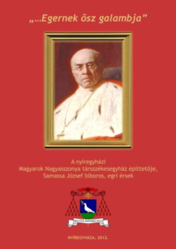 "... Egernek �sz galambja" - A ny�regyh�zi Magyarok Nagyasszonya t�rssz�kesegyh�z �p�ttet�je, Samassa J�zsef b�boros, egri �rsek