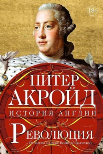 Peter Ackroyd - The History of England: Volume IV. Revolution - Revoluciya: istoriya Anglii. Ot bitvi na reke Boin do Vaterloo, orosz nyelvű