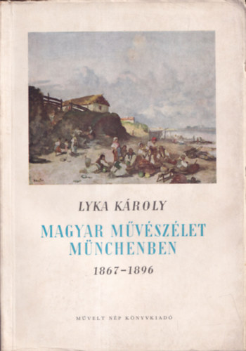 Lyka K�roly - Magyar m�v�sz�let M�nchenben 1867-1896