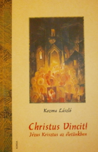 Kozma László - Christus Vincit! - Jézus Krisztus az életünkben