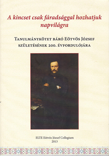 A kincset csak fradtsggal hozhatjuk napvilgra - Tanulmnyktet br Etvs Jzsef szletsnek 200. vforduljra