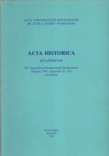 Dr. Serf�z� Lajos  (szerk.) - Acta Historica (K�l�nsz�m) - III.Nemzetk�zi Hungarol�giai Kongresszus (Szeged, 1991. augusztus 12-16.) tisztelet�re (Acta Universitatis Szegediensis de Attila J�zsef nominatae)