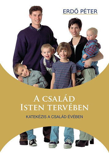 Erdő Péter - A család Isten tervében - Katekézis a Család Évében