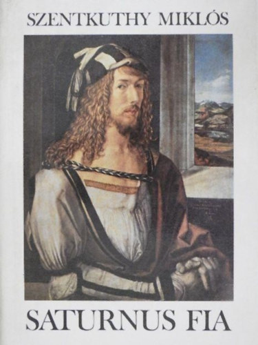 Szalay K�roly  Szentkuthy MIkl�s (szerk.) - Saturnus fia - D�rer �letreg�nye (Szentkuthy Mikl�s m�vei 1.)