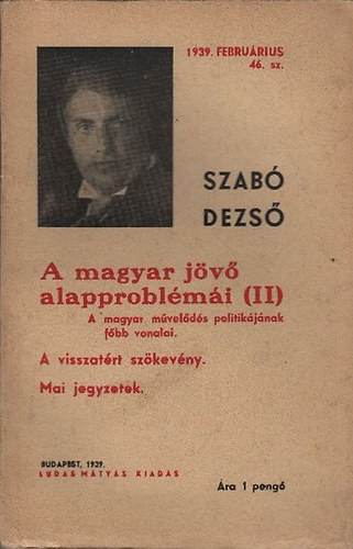 Szab� Dezs� - A magyar j�v� alapprobl�m�i II. (A magyar m�vel�d�s politik�j�nak f�bb vonalai, A visszat�rt sz�kev�ny, Mai jegyzetek)- Ludas M�ty�s f�zetek 46.