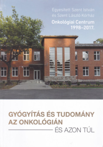 B. Papp L�szl� - Gy�gy�t�s �s tudom�ny az onkol�gi�ban �s azon t�l (Onkol�giai Centrum 1998-2017.)