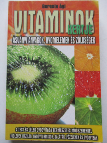 Berente Ági - Vitaminok kertje ÁSVÁNYI ANYAGOK, NYOMELEMEK ÉS ZÖLDSÉGEK/A TEST ÉS LÉLEK GYÓGYÍTÁSA TERMÉSZETES MÓDSZEREKKEL, IVÓLEVEK HÁZILAG, GYÓGYTURMIXOK, SALÁTÁK, FŐZELÉKEK ÉS GYÓGYTEÁK